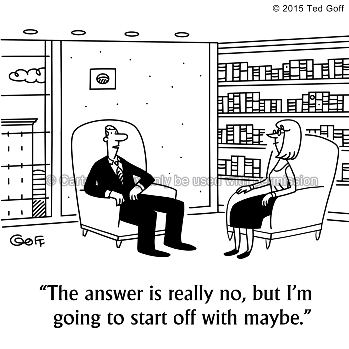 Management Cartoon # 7516: The answer is really no, but I'm going to start off with maybe. 