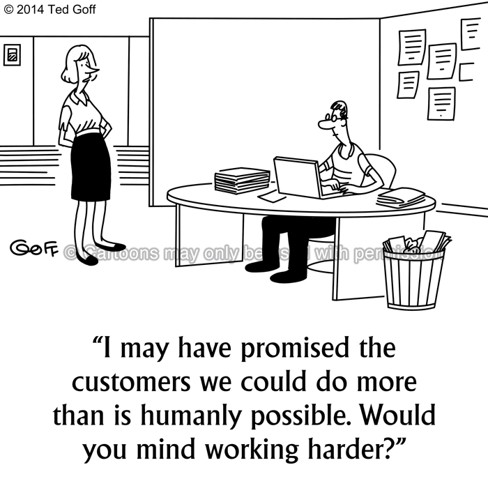 Management Cartoon # 7519: I may have promised the customers we could do more than is humanly possible. Would you mind working harder? 