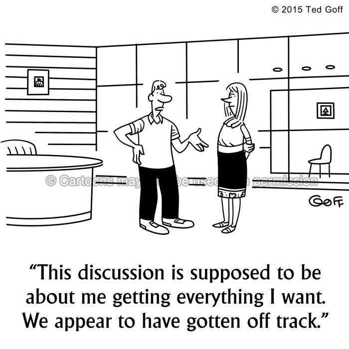 Management Cartoon # 7523: This discussion is supposed to be about me getting everything I want. We appear to have gotten off track. 