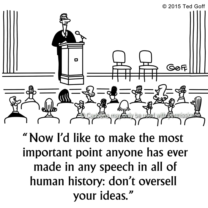 Communication Cartoon # 7529: Now I'd like to make the most important point anyone has ever made in any speech in all of human history: don't oversell your ideas. 