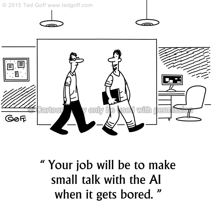 Computer Cartoon # 7532: Your job will be to make small talk with the AI when it gets bored. 