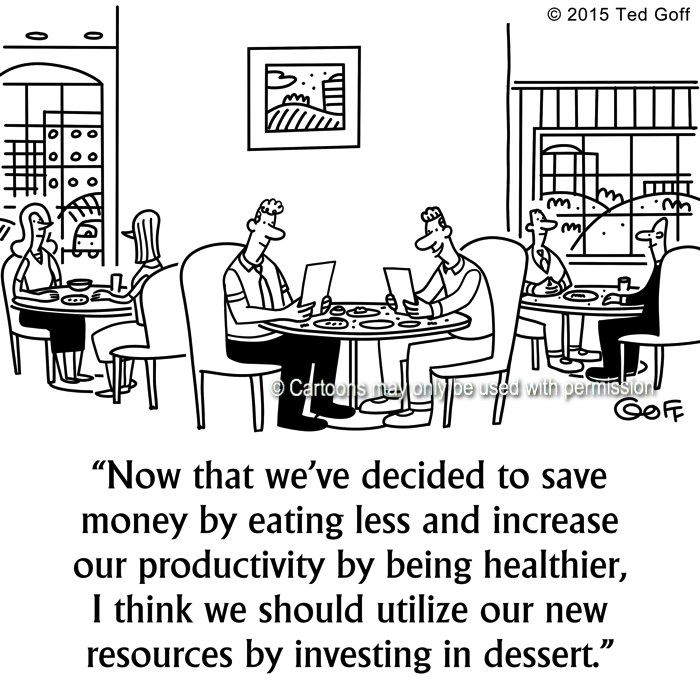 Management Cartoon # 7541: Now that we've decided to save money by eating less and increase our productivity by being healthier, I think we should utilize our new resources by investing in dessert. 