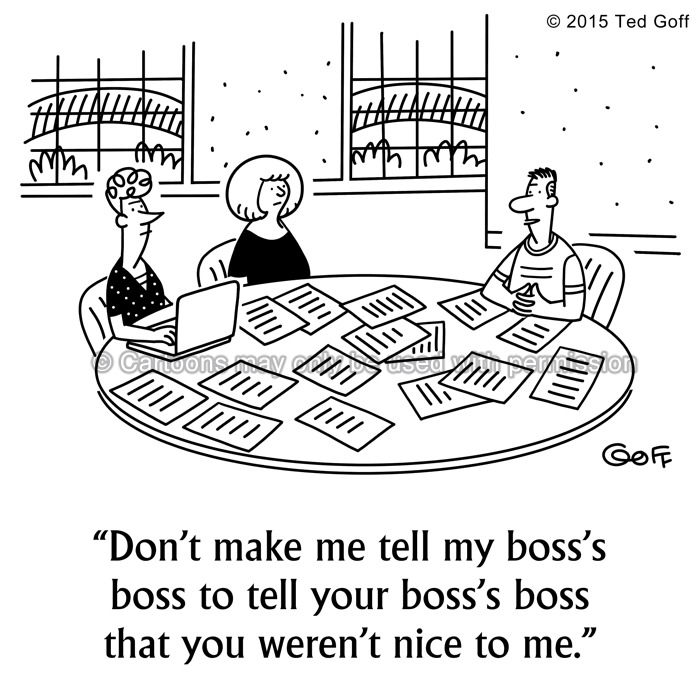 Management Cartoon # 7544: Don't make me tell my boss's boss to tell your boss's boss that you weren't nice to me. 