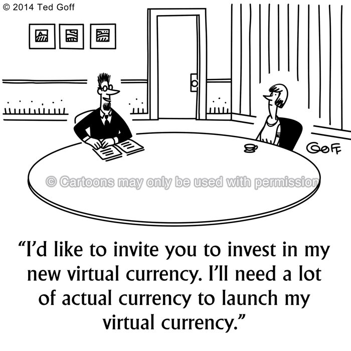 Management Cartoon # 7547: I'd like to invite you to invest in my new virtual currency. I'll need a lot of actual currency to launch my virtual currency. 