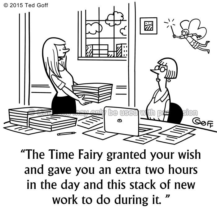 Office Cartoon # 7549: The Time Fairy granted your wish and gave you an extra two hours in the day and this stack of new work to do during it. 