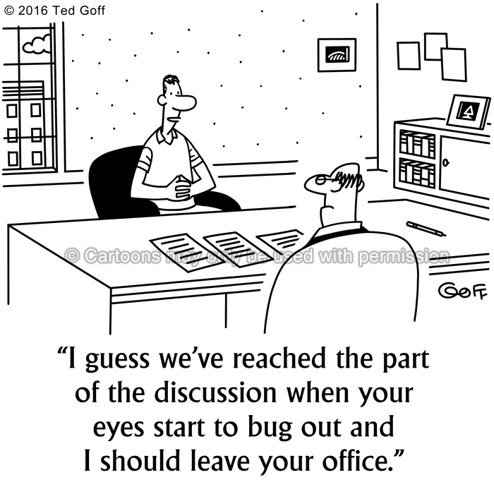 Communication Cartoon # 7563: I guess we've reached the part of the discussion when your eyes start to bug out and I should leave your office. 
