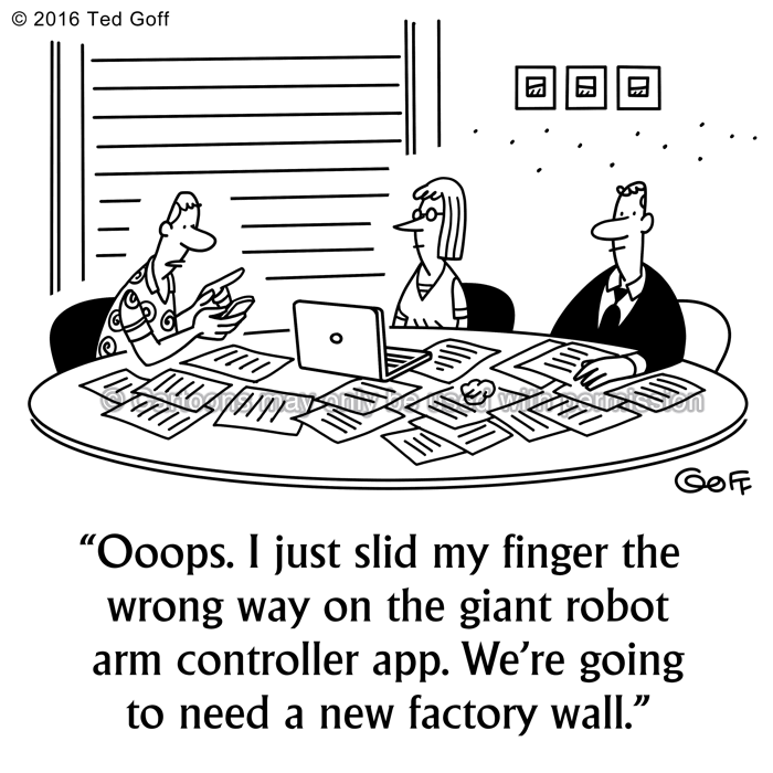 Computer Cartoon # 7564: Ooops. I just slid my finger the wrong way on the giant robot arm controller app. We're going to need a new factory wall. 