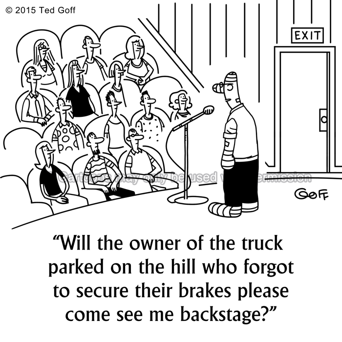 Safety Cartoon # 7567: Will the owner of the truck parked on the hill who forgot to secure their brakes please come see me backstage? 