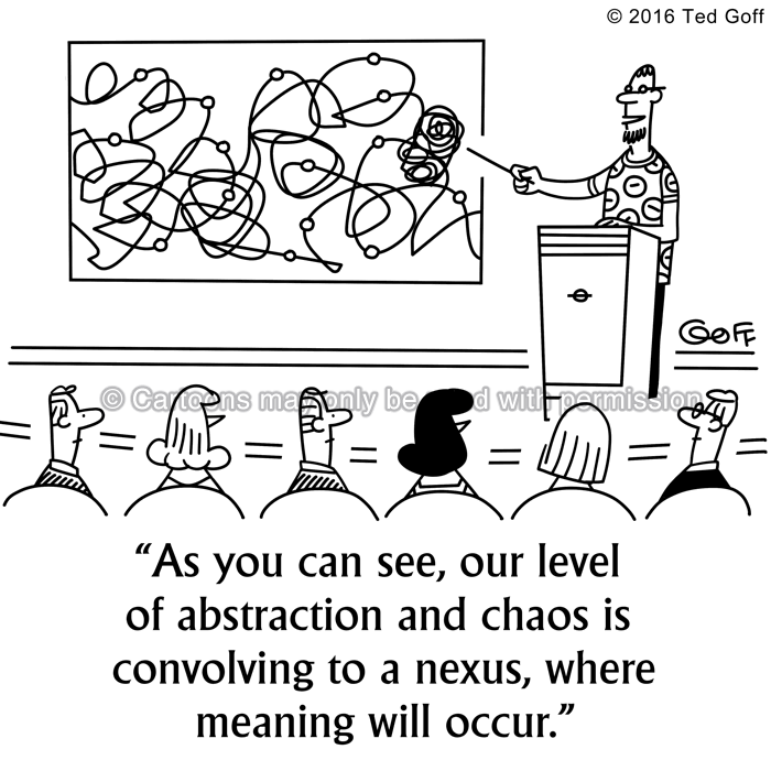 Management Cartoon # 7577: As you can see, our level of abstraction and chaos is convolving to a nexus, where meaning will occur. 