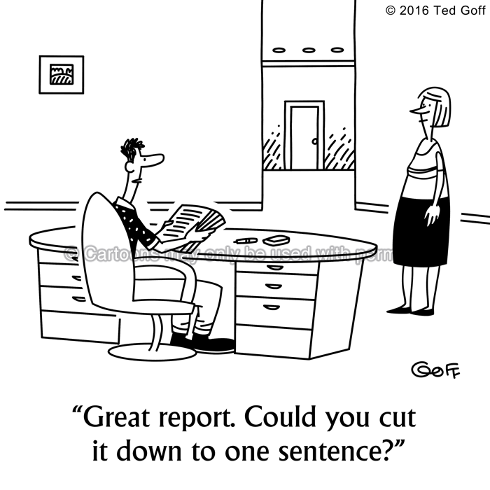Management Cartoon # 7578: Great report. Could you cut it down to one sentence? 