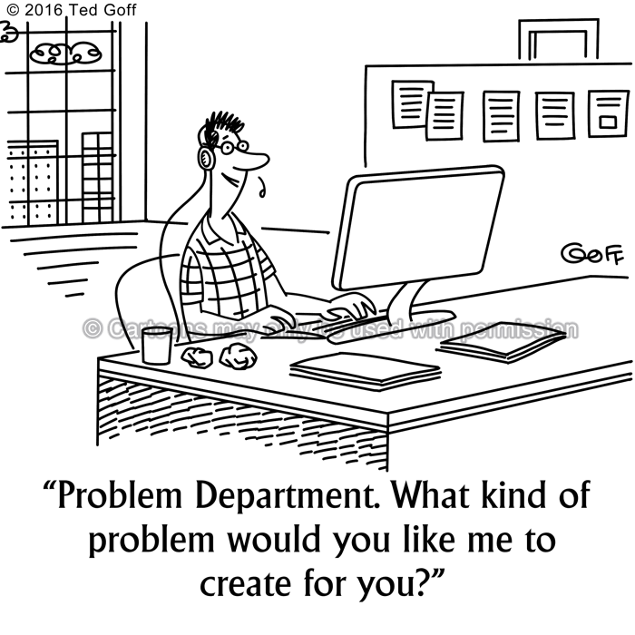Telephone Cartoon # 7587: Problem Department. What kind of problem would you like me to create for you? 