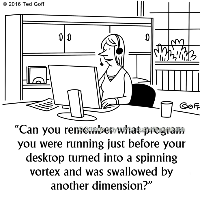 Computer Cartoon # 7590: Can you remember what program you were running just before your desktop turned into a spinning vortex and was swallowed by another dimension? 