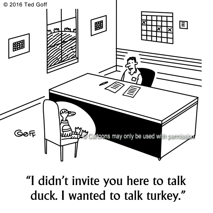 Communication Cartoon # 7592: I didn't invite you here to talk duck. I wanted to talk turkey. 