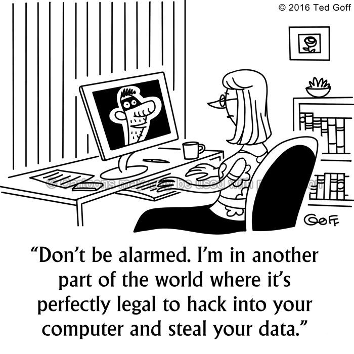 Computer Cartoon # 7595: Don't be alarmed. I'm in another part of the world where it's perfectly legal to hack into your computer and steal your data. 