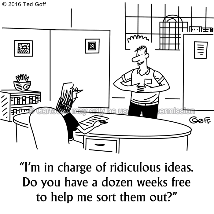 Management Cartoon # 7600: I'm in charge of ridiculous ideas. Do you have a dozen weeks free to help me sort them out? 