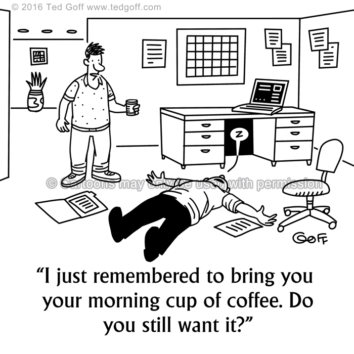 Office Cartoon # 7605: I just remembered to bring you your morning cup of coffee. Do you still want it? 