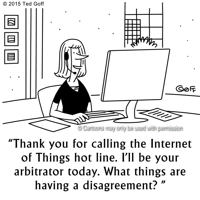 Management Cartoon # 7606: Thank you for calling the Internet of Things hot line. I'll be your arbitrator today. What things are having a disagreement? 
