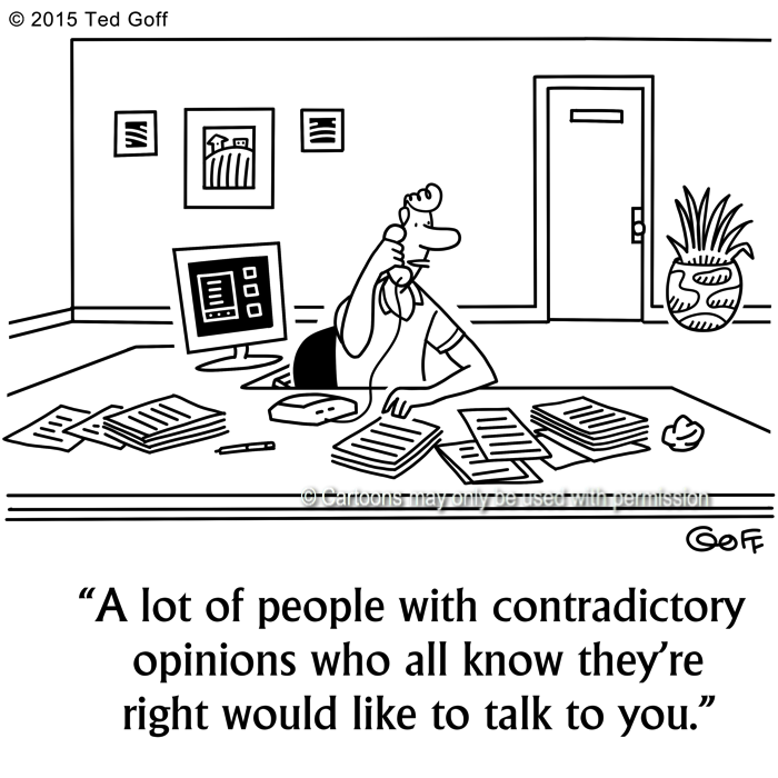 Management Cartoon # 7608: A lot of people with contradictory opinions who all know they're right would like to talk to you. 