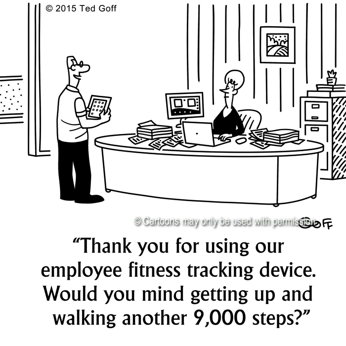 Management Cartoon # 7610: Thank you for using our employee fitness tracking device. Would you mind getting up and walking another 9,000 steps? 