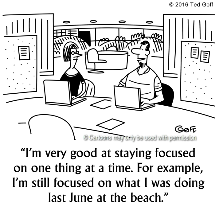 Office Cartoon # 7619: I'm very good at staying focused on one thing at at time. For example, I'm still focused on what I was doing last June at the beach. 