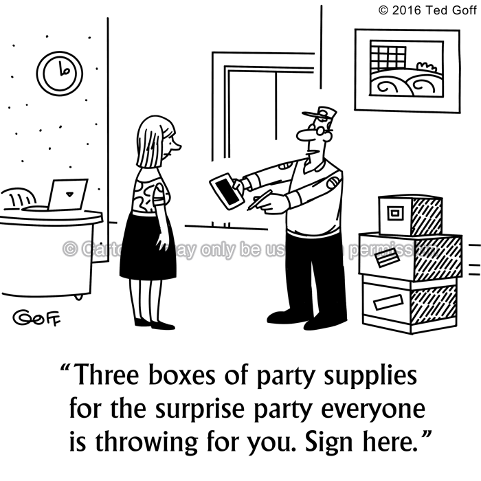Management Cartoon # 7624: Three boxes of party supplies for the surprise party everyone is throwing for you. Sign here. 