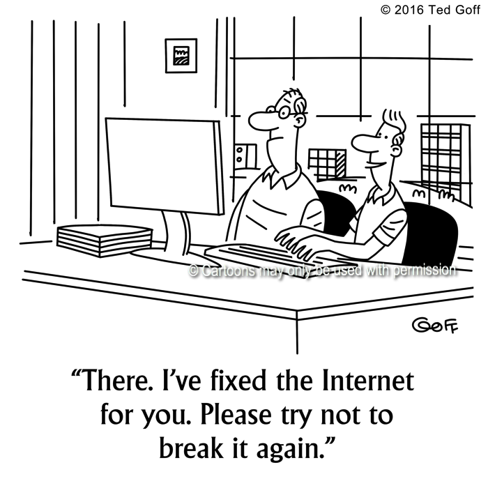 Computer Cartoon # 7629: There. I've fixed the Internet for you. Please try not to break it again. 
