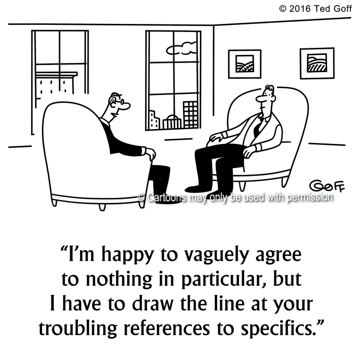 Management Cartoon # 7631: I'm happy to vaguely agree to nothing in particular, but I have to draw the line at your troubling references to specifics. 