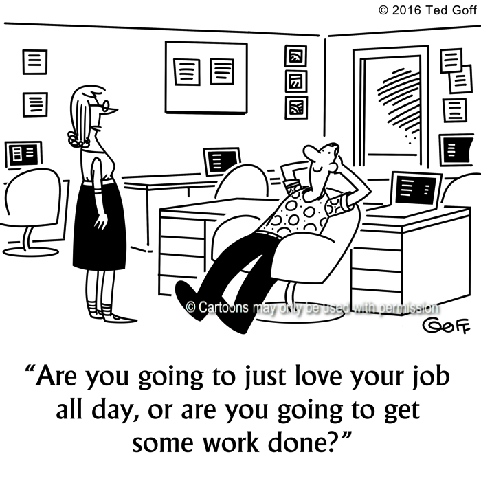 Management Cartoon # 7634: Are you going to just love your job all day, or are you going to get some work done? 