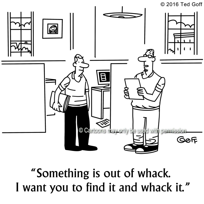 Management Cartoon # 7635: Something is out of whack. I want you to find it and whack it. 