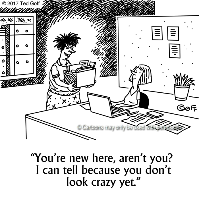 Office Cartoon # 7657: You're new here, aren't you? I can tell because you don't look crazy yet. 