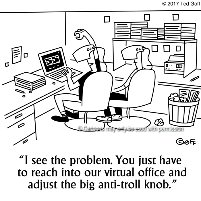 Computer Cartoon # 7663: I see the problem. You just havew to reach into our virtual office and adjust the big anti-troll knob. 