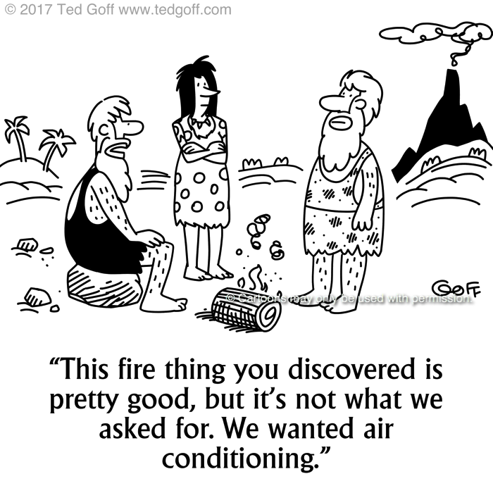 Management Cartoon # 7683: This fire thing you discovered is pretty good, but it's not what we asked for. We wanted air conditioning. 