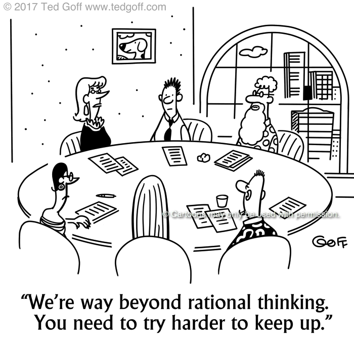 Management Cartoon # 7684: We're way beyond rational thinking. You need to try harder to keep up. 