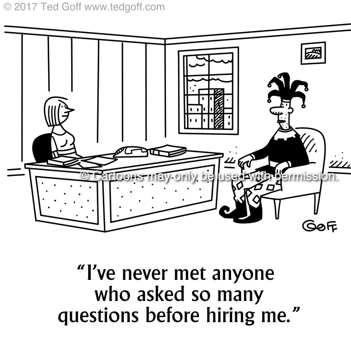 Management Cartoon # 7689: I've never met anyone who asked so many questions before hiring me. 