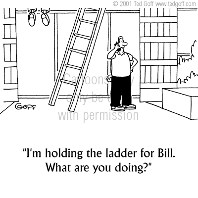 Safety Cartoon # 3342: I'm holding the ladder for Bill. What are you doing?