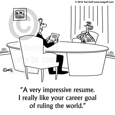 A very impressive resume. I really like your career goal of ruling the world.