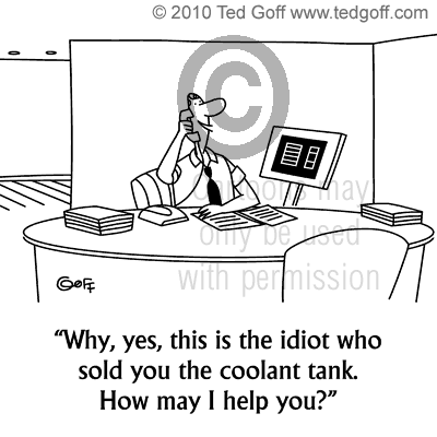 Why, yes, this is the idiot who sold you the coolant tank. How may I help you?
