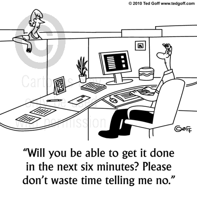 Will you be able to get it done in the next six minutes? Please don't waste time telling me no.