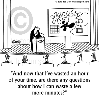 General Cartoon # 6751: And now that I've wasted an hour of your time, are there any questions about how I can waste a few more minutes?