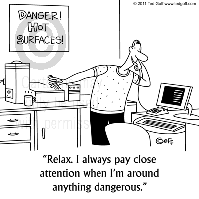 Safety Cartoon # 6828: Relax. I always pay close attention when I'm around anything dangerous.