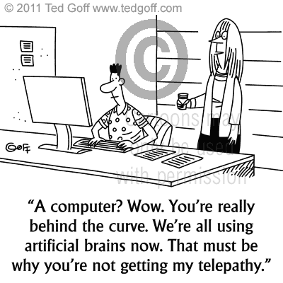 Computer Cartoon # 6917: A computer? Wow. You're really behind the curve. We're all using artificial brains now. That must be why you're not getting my telepathy.
