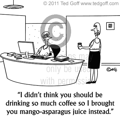 Office Cartoon # 6924: I didn't think you should be drinking so much coffee so I brought you mango-asparagus juice instead.
