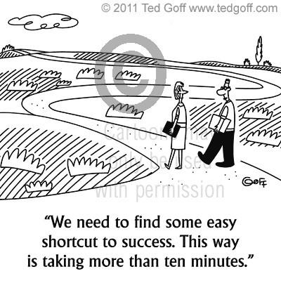 Management Cartoon # 6948: We need to find some easy shortcut to success. This way is taking more than ten minutes.