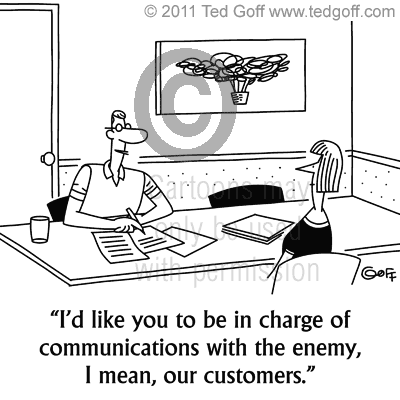 I'd like you to be in charge of communications with the enemy, I mean, our customers.