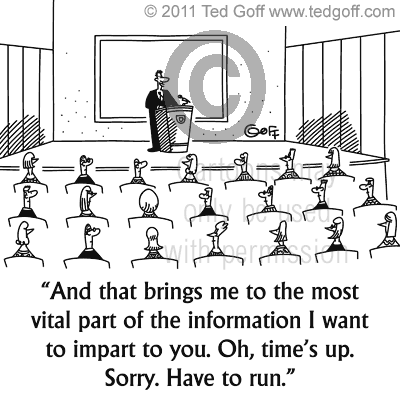 And that brings me to the most vital part of the information I want to impart to you. Oh, time's up. Sorry. Have to run.