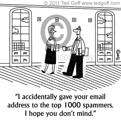 I accidentally gave your email address to the top 1000 spammers. I hope you don't mind.