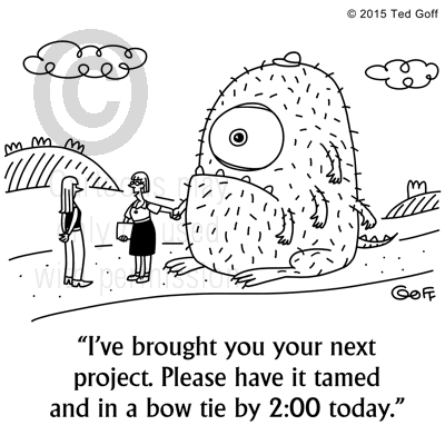 Management Cartoon # 7552: I've brought you your next project. Please have it tamed and in a bow tie by 2:00 today.