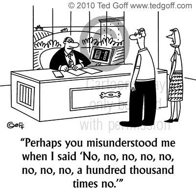 Management Cartoon # 6671: Perhaps you misunderstood me when I said 'No, no, no, no, no, no, no, no, no, a hundred thousand times no.'