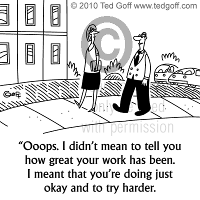 Management Cartoon # 6685: Ooops. I didn't mean to tell you how great your work has been. I meant that you're doing just okay and to try harder.