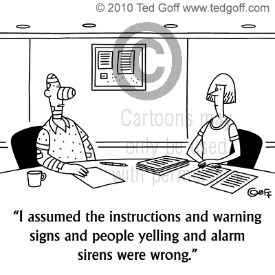 Safety Cartoon # 6750: I assumed the instructions and warning signs and people yelling and alarm sirens were wrong.